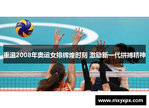 重温2008年奥运女排辉煌时刻 激励新一代拼搏精神